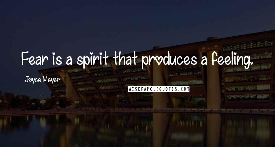 Joyce Meyer Quotes: Fear is a spirit that produces a feeling.