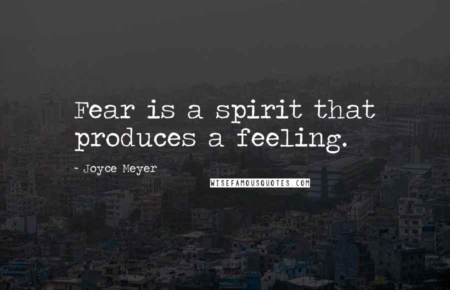 Joyce Meyer Quotes: Fear is a spirit that produces a feeling.