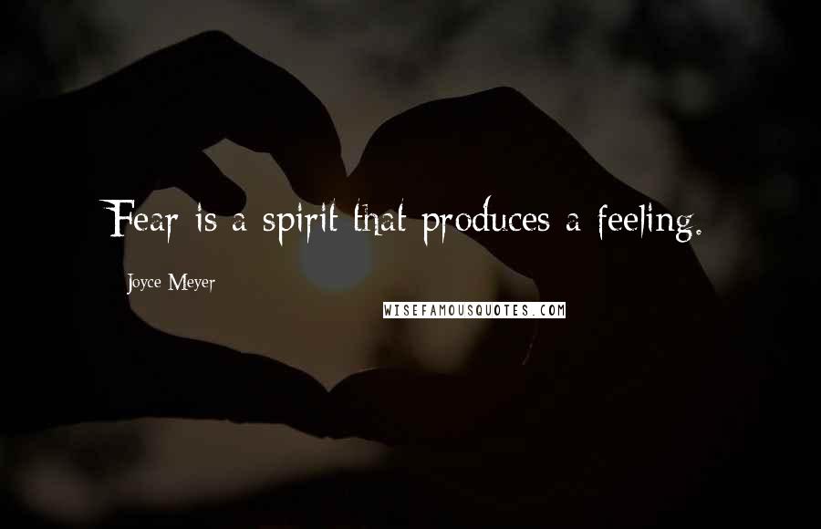 Joyce Meyer Quotes: Fear is a spirit that produces a feeling.