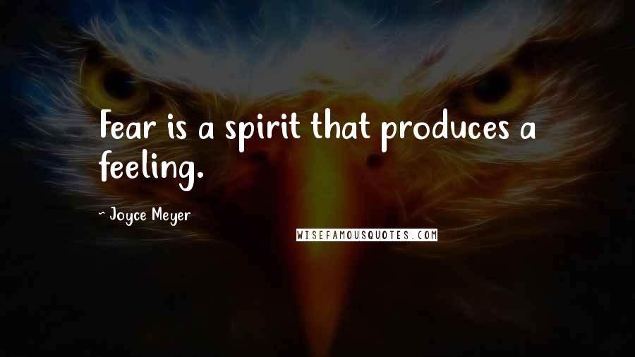 Joyce Meyer Quotes: Fear is a spirit that produces a feeling.