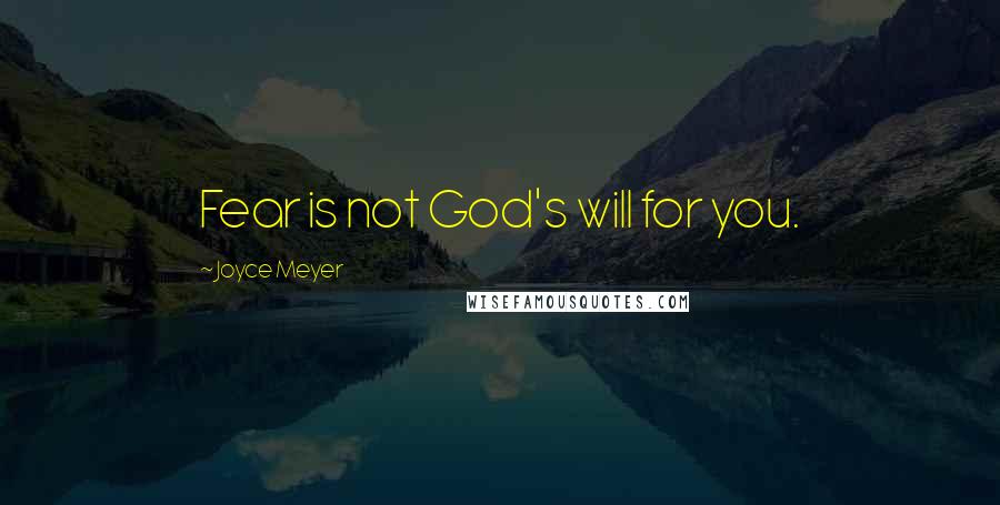 Joyce Meyer Quotes: Fear is not God's will for you.