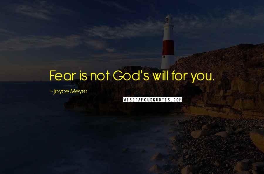 Joyce Meyer Quotes: Fear is not God's will for you.