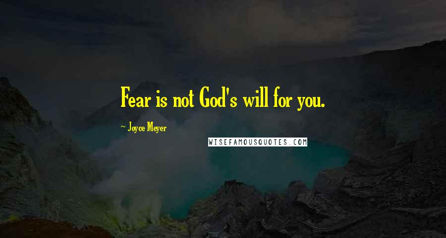 Joyce Meyer Quotes: Fear is not God's will for you.
