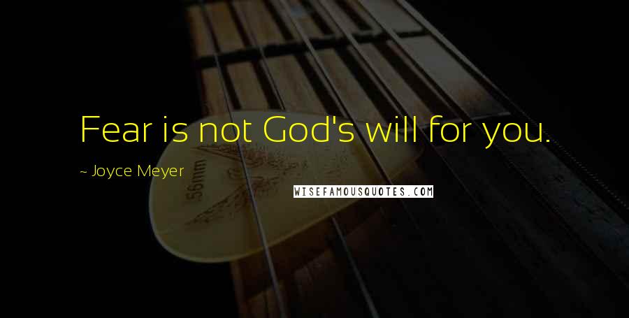 Joyce Meyer Quotes: Fear is not God's will for you.