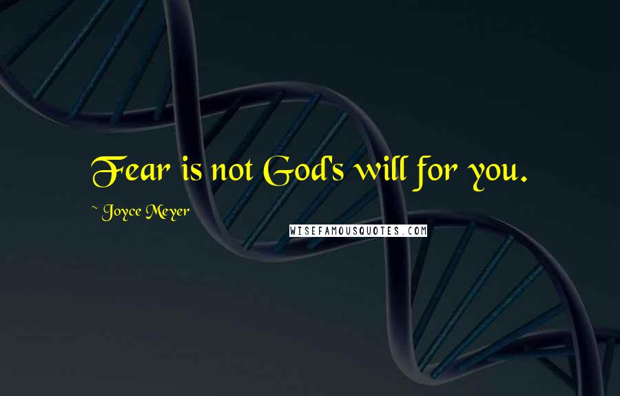 Joyce Meyer Quotes: Fear is not God's will for you.