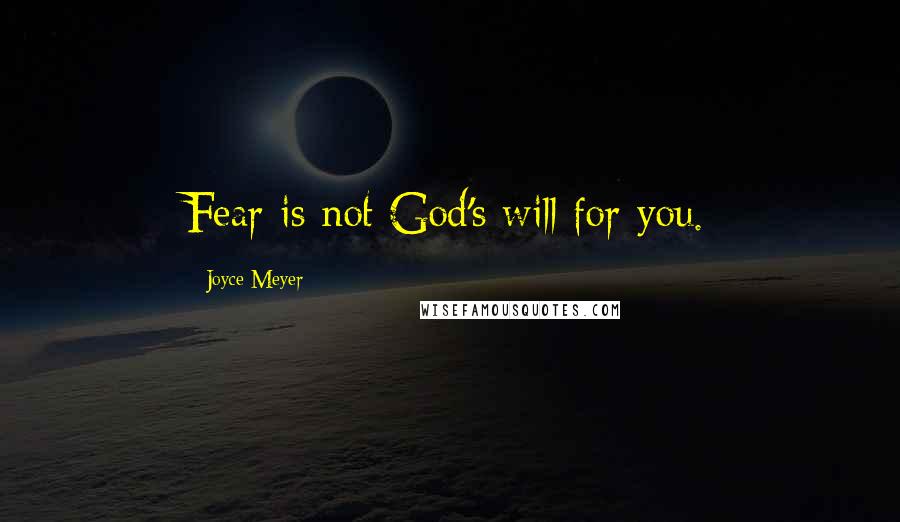 Joyce Meyer Quotes: Fear is not God's will for you.