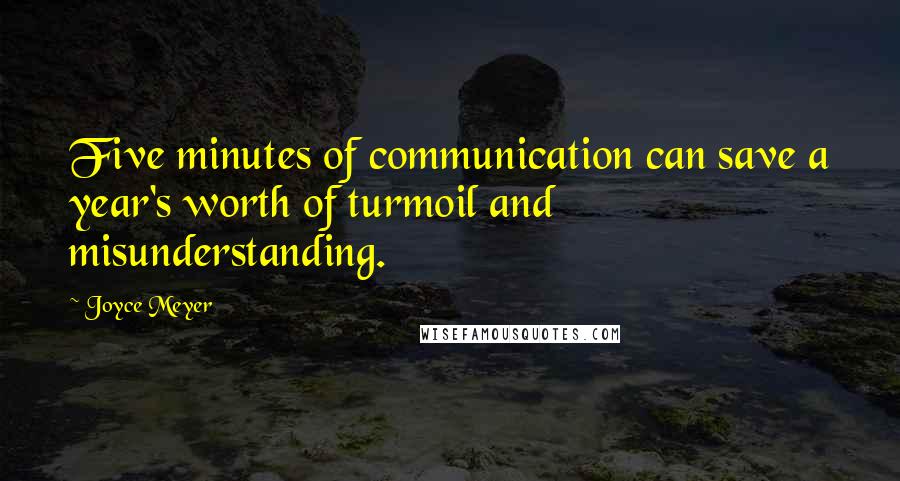 Joyce Meyer Quotes: Five minutes of communication can save a year's worth of turmoil and misunderstanding.