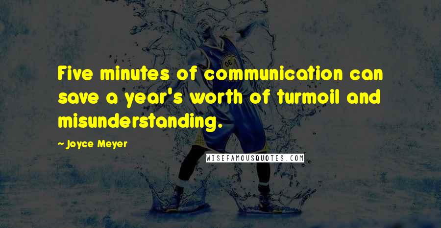 Joyce Meyer Quotes: Five minutes of communication can save a year's worth of turmoil and misunderstanding.