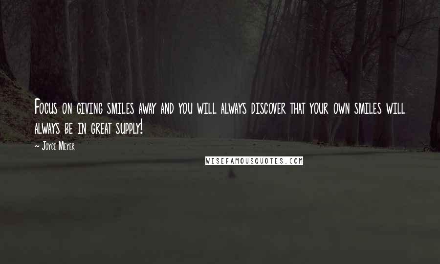 Joyce Meyer Quotes: Focus on giving smiles away and you will always discover that your own smiles will always be in great supply!