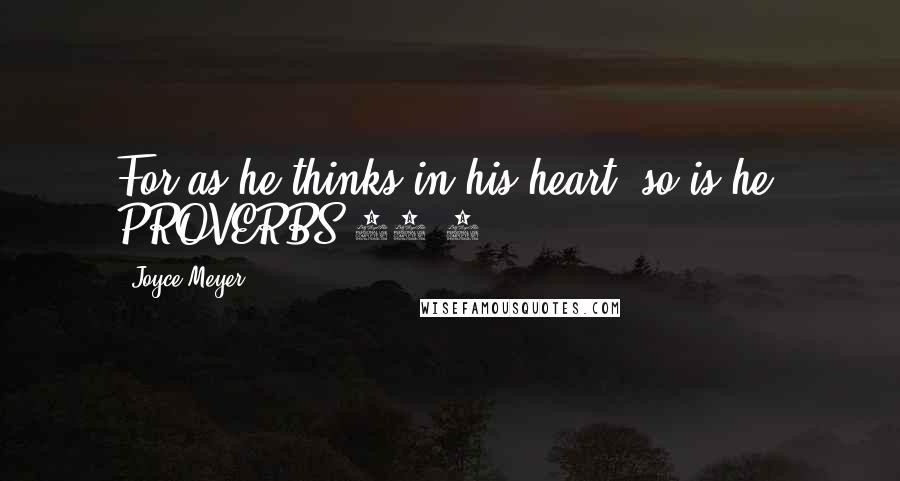 Joyce Meyer Quotes: For as he thinks in his heart, so is he. PROVERBS 23:7