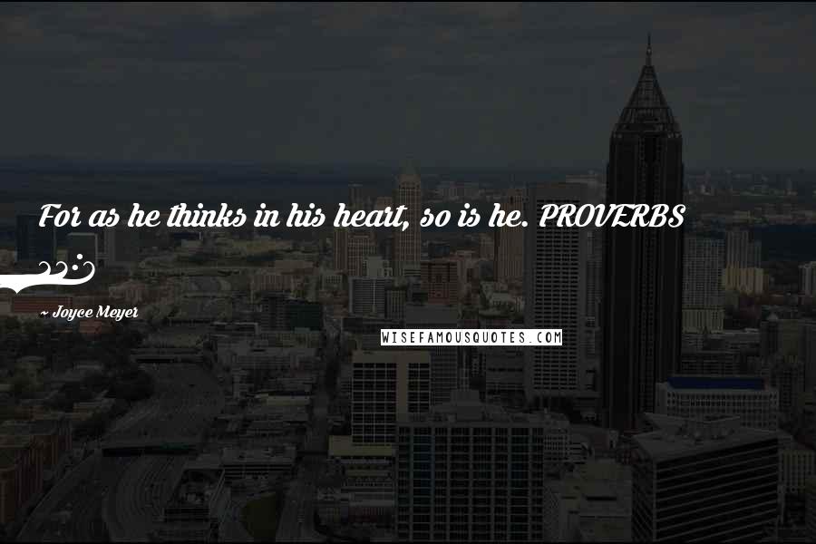 Joyce Meyer Quotes: For as he thinks in his heart, so is he. PROVERBS 23:7