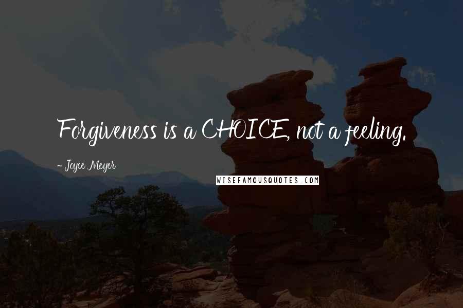 Joyce Meyer Quotes: Forgiveness is a CHOICE, not a feeling.