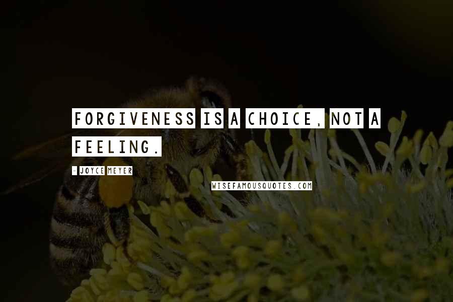 Joyce Meyer Quotes: Forgiveness is a CHOICE, not a feeling.