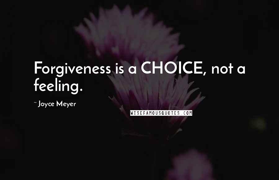 Joyce Meyer Quotes: Forgiveness is a CHOICE, not a feeling.