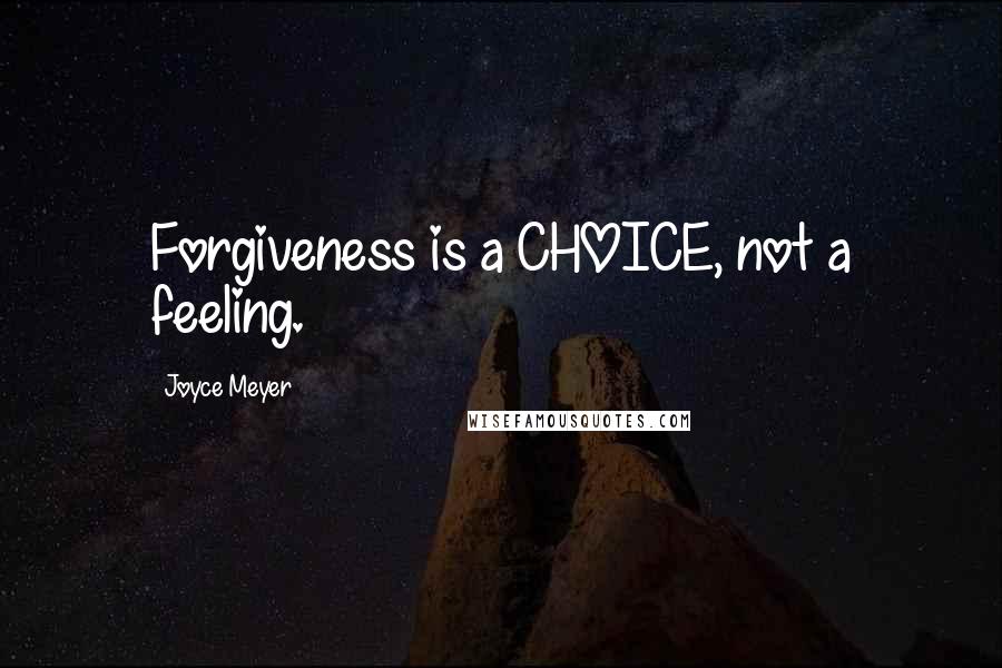 Joyce Meyer Quotes: Forgiveness is a CHOICE, not a feeling.