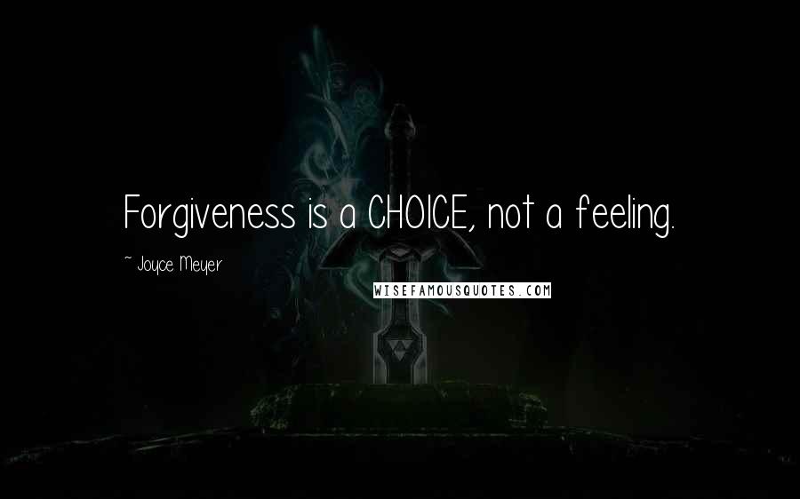 Joyce Meyer Quotes: Forgiveness is a CHOICE, not a feeling.