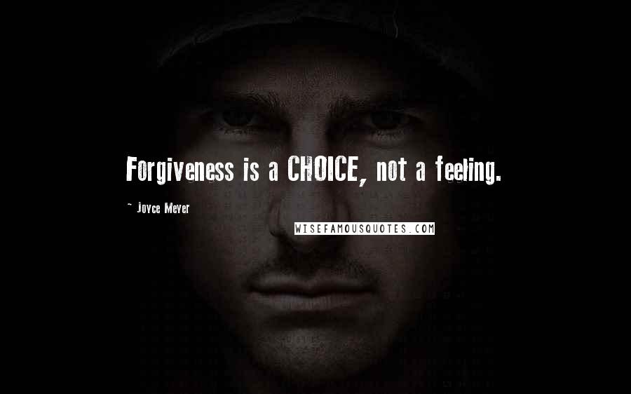 Joyce Meyer Quotes: Forgiveness is a CHOICE, not a feeling.