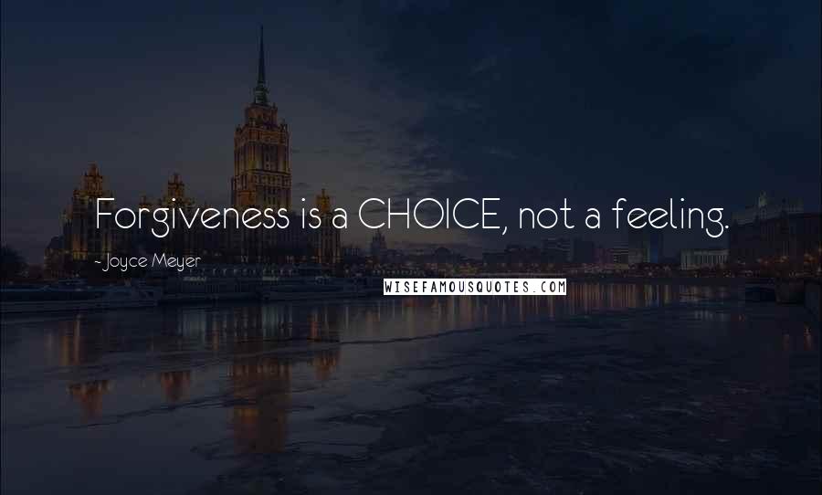 Joyce Meyer Quotes: Forgiveness is a CHOICE, not a feeling.