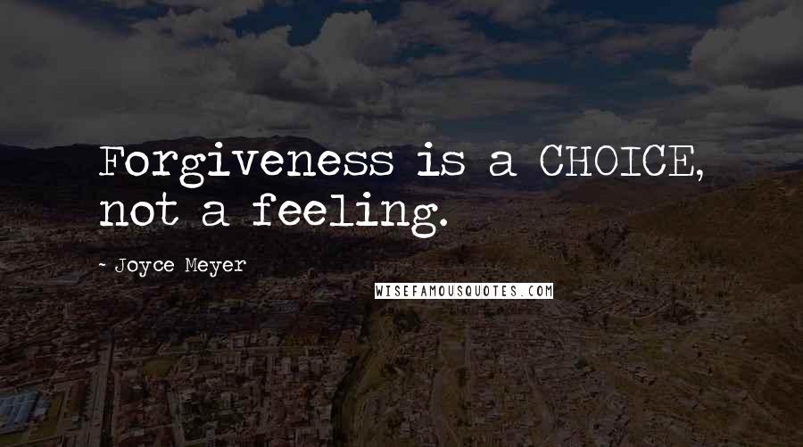 Joyce Meyer Quotes: Forgiveness is a CHOICE, not a feeling.