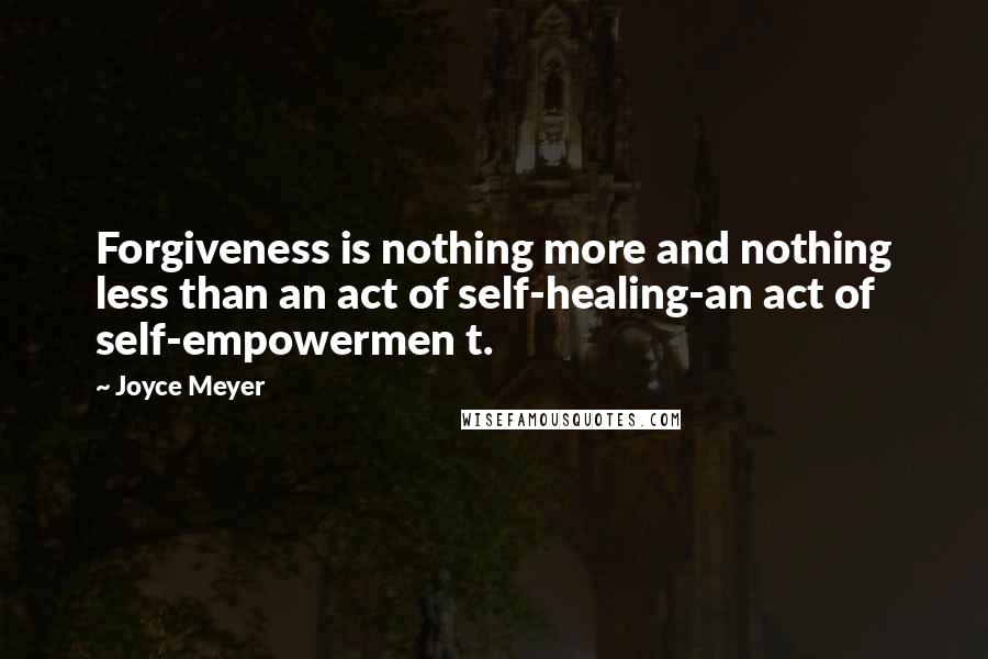 Joyce Meyer Quotes: Forgiveness is nothing more and nothing less than an act of self-healing-an act of self-empowermen t.