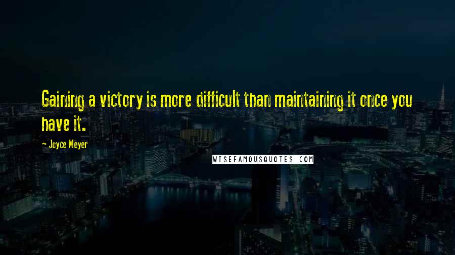 Joyce Meyer Quotes: Gaining a victory is more difficult than maintaining it once you have it.