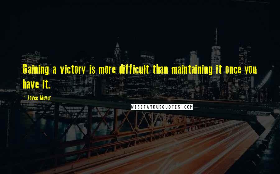 Joyce Meyer Quotes: Gaining a victory is more difficult than maintaining it once you have it.