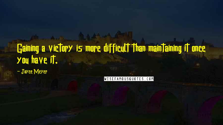 Joyce Meyer Quotes: Gaining a victory is more difficult than maintaining it once you have it.