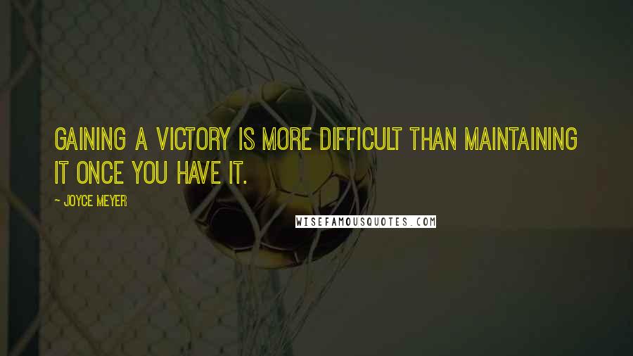 Joyce Meyer Quotes: Gaining a victory is more difficult than maintaining it once you have it.