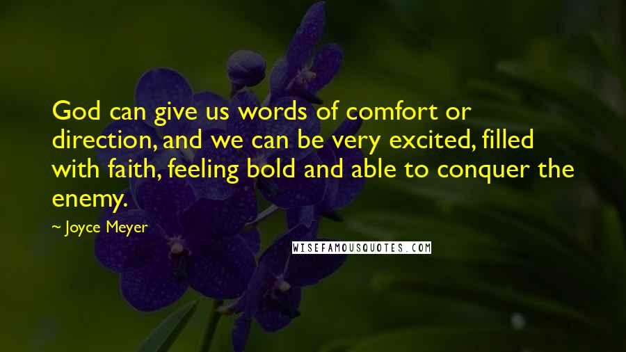 Joyce Meyer Quotes: God can give us words of comfort or direction, and we can be very excited, filled with faith, feeling bold and able to conquer the enemy.