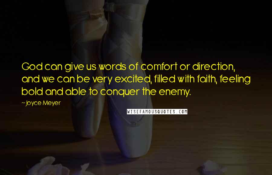 Joyce Meyer Quotes: God can give us words of comfort or direction, and we can be very excited, filled with faith, feeling bold and able to conquer the enemy.