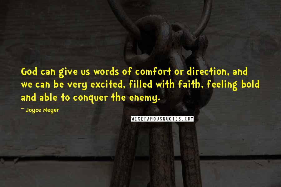 Joyce Meyer Quotes: God can give us words of comfort or direction, and we can be very excited, filled with faith, feeling bold and able to conquer the enemy.