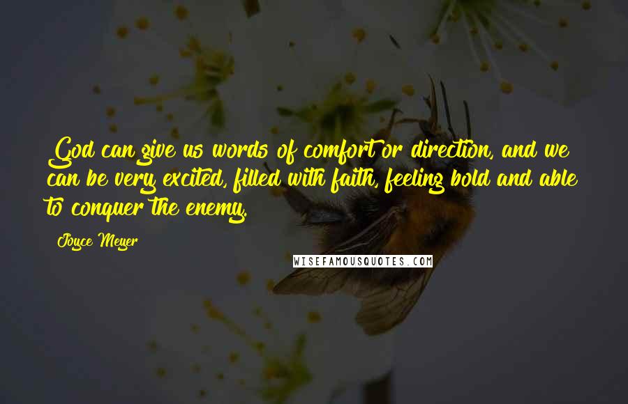 Joyce Meyer Quotes: God can give us words of comfort or direction, and we can be very excited, filled with faith, feeling bold and able to conquer the enemy.