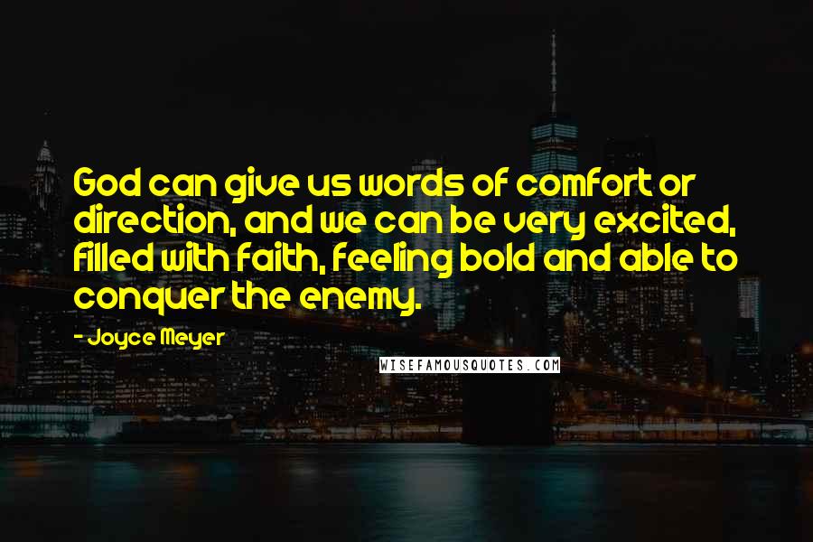 Joyce Meyer Quotes: God can give us words of comfort or direction, and we can be very excited, filled with faith, feeling bold and able to conquer the enemy.