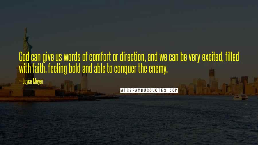 Joyce Meyer Quotes: God can give us words of comfort or direction, and we can be very excited, filled with faith, feeling bold and able to conquer the enemy.