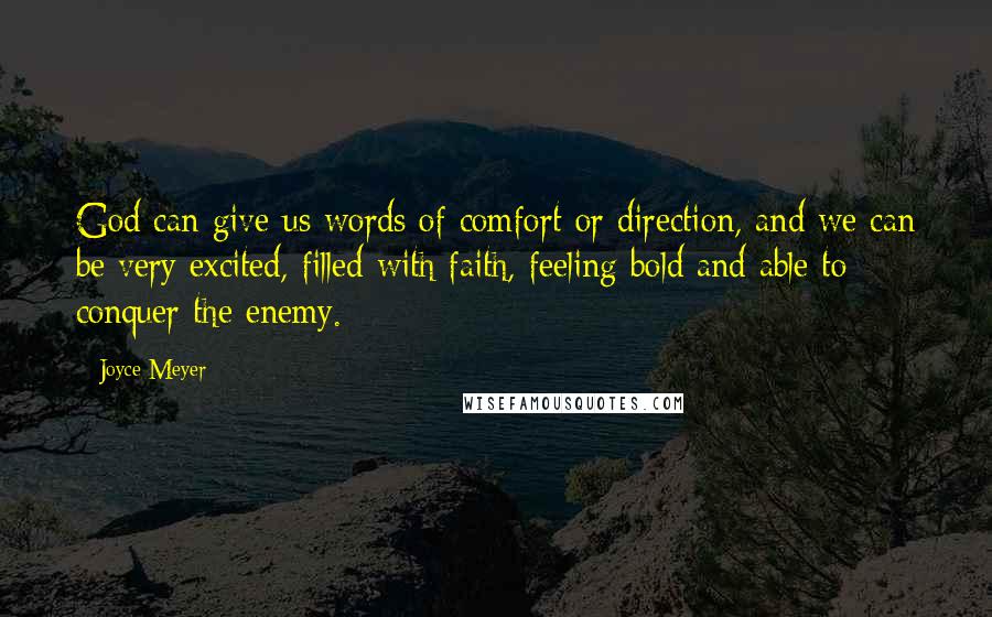 Joyce Meyer Quotes: God can give us words of comfort or direction, and we can be very excited, filled with faith, feeling bold and able to conquer the enemy.