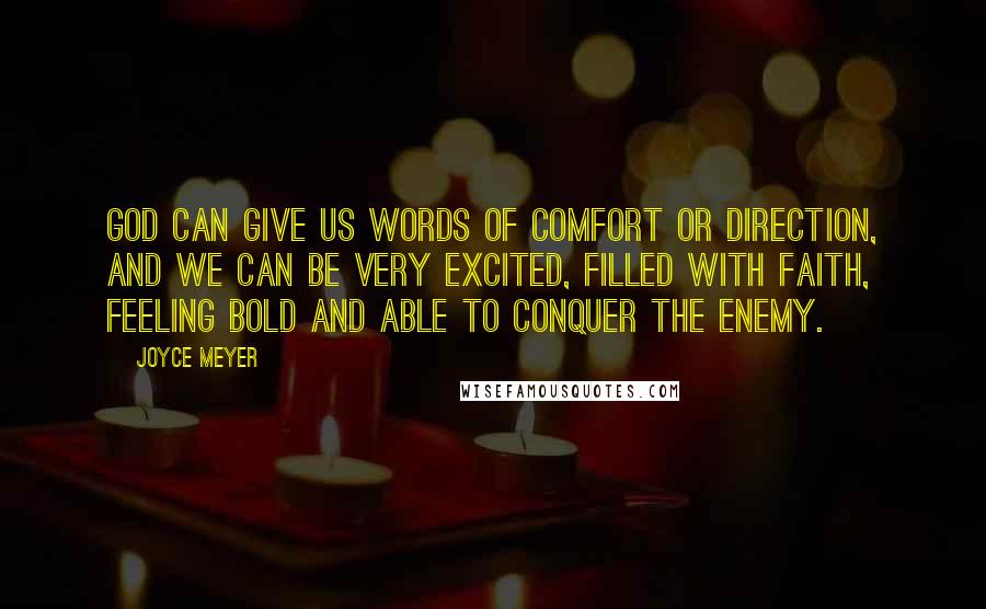 Joyce Meyer Quotes: God can give us words of comfort or direction, and we can be very excited, filled with faith, feeling bold and able to conquer the enemy.