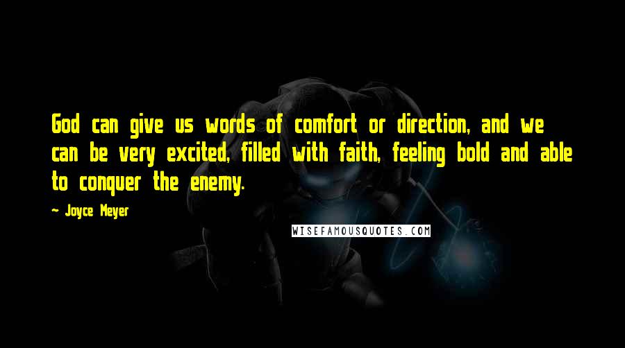 Joyce Meyer Quotes: God can give us words of comfort or direction, and we can be very excited, filled with faith, feeling bold and able to conquer the enemy.