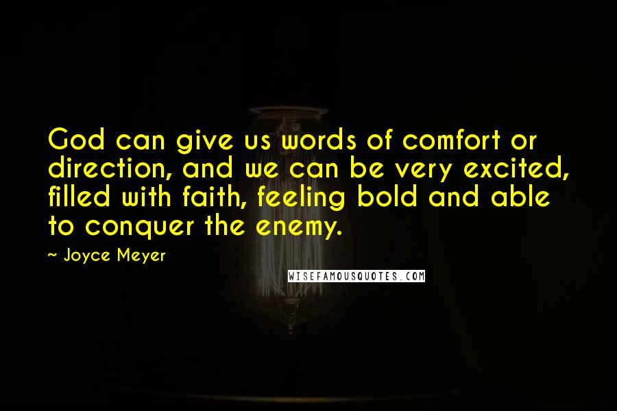 Joyce Meyer Quotes: God can give us words of comfort or direction, and we can be very excited, filled with faith, feeling bold and able to conquer the enemy.