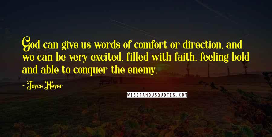 Joyce Meyer Quotes: God can give us words of comfort or direction, and we can be very excited, filled with faith, feeling bold and able to conquer the enemy.