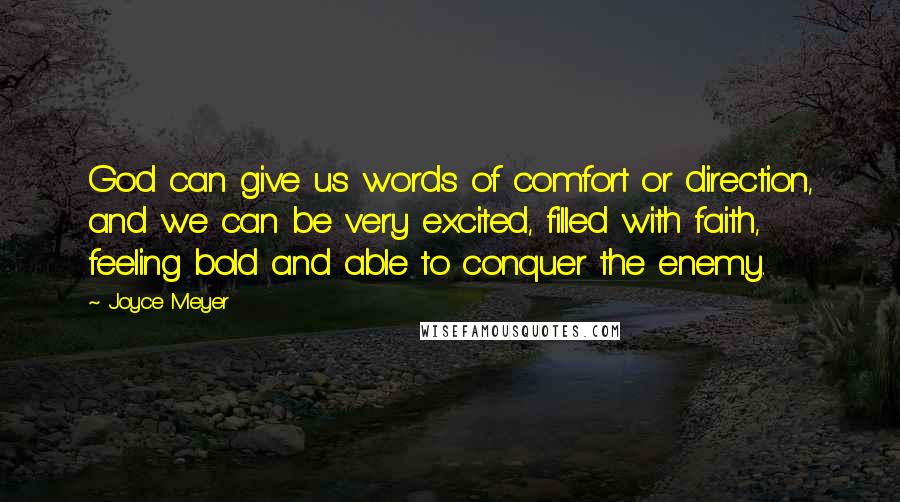 Joyce Meyer Quotes: God can give us words of comfort or direction, and we can be very excited, filled with faith, feeling bold and able to conquer the enemy.