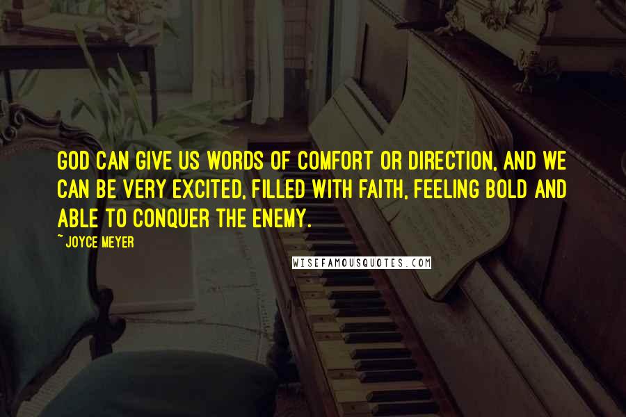 Joyce Meyer Quotes: God can give us words of comfort or direction, and we can be very excited, filled with faith, feeling bold and able to conquer the enemy.