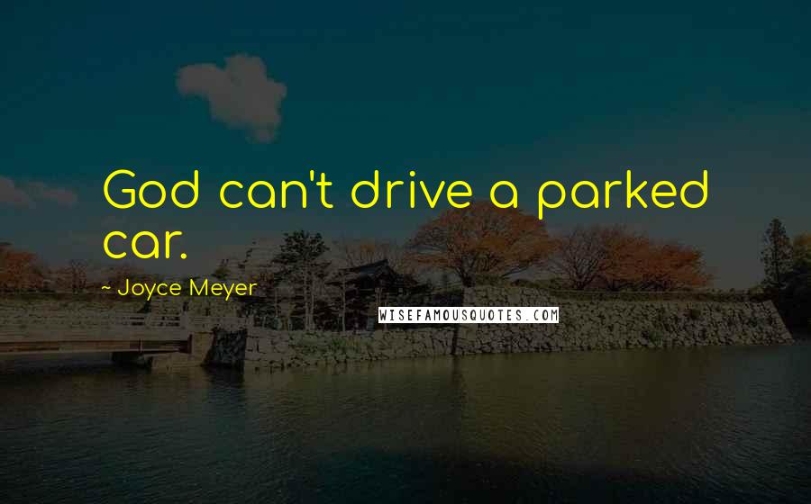 Joyce Meyer Quotes: God can't drive a parked car.
