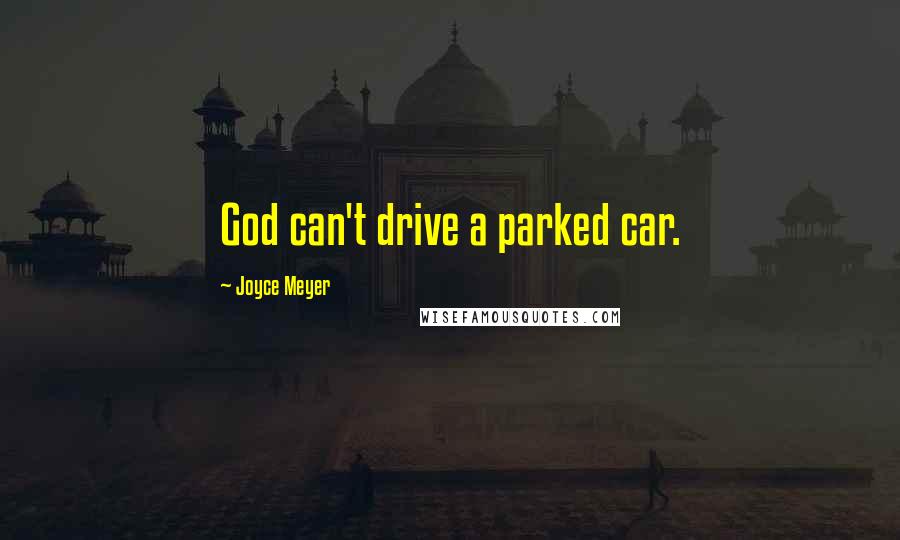 Joyce Meyer Quotes: God can't drive a parked car.