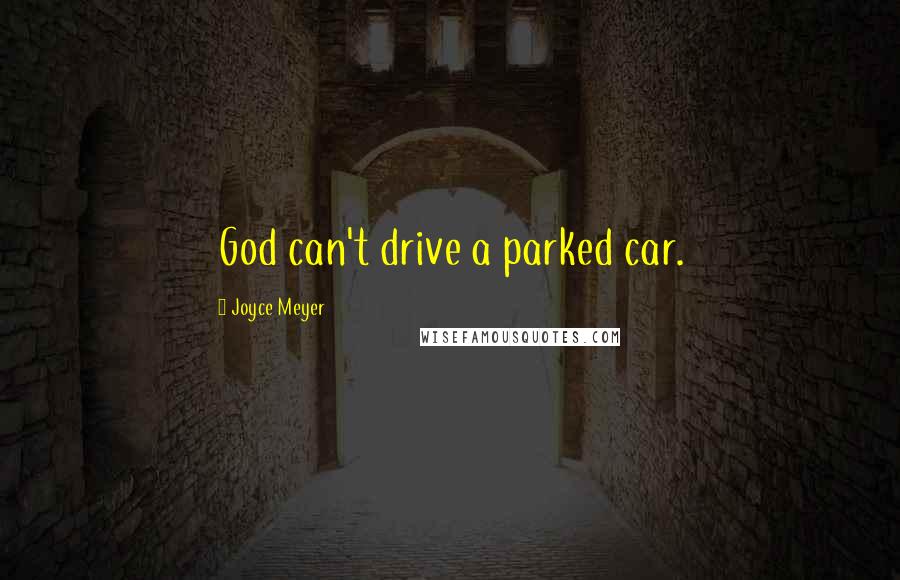 Joyce Meyer Quotes: God can't drive a parked car.