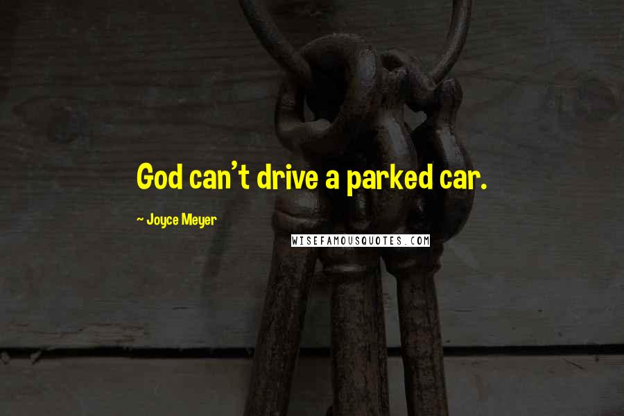 Joyce Meyer Quotes: God can't drive a parked car.