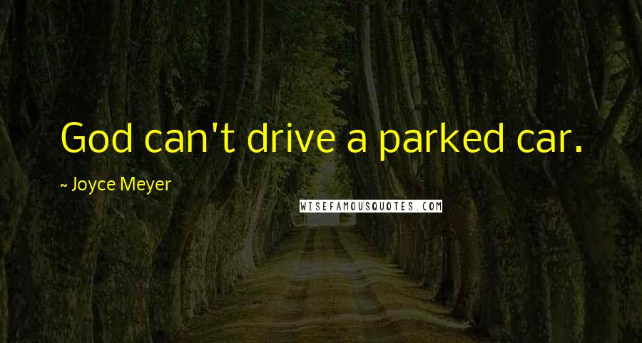Joyce Meyer Quotes: God can't drive a parked car.