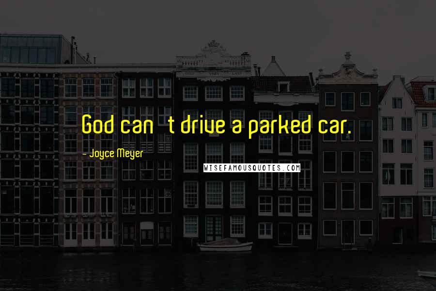 Joyce Meyer Quotes: God can't drive a parked car.