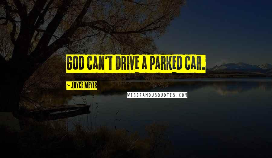 Joyce Meyer Quotes: God can't drive a parked car.