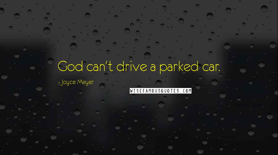 Joyce Meyer Quotes: God can't drive a parked car.