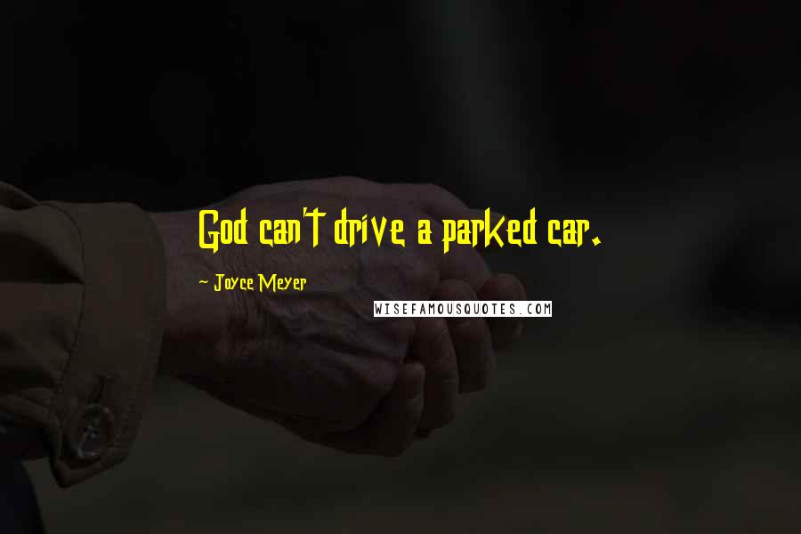 Joyce Meyer Quotes: God can't drive a parked car.